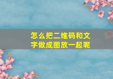 怎么把二维码和文字做成图放一起呢