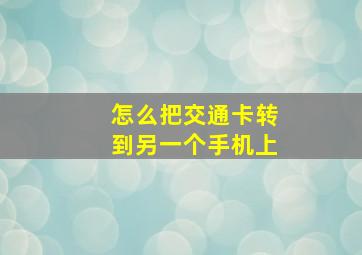 怎么把交通卡转到另一个手机上