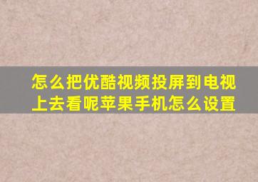 怎么把优酷视频投屏到电视上去看呢苹果手机怎么设置