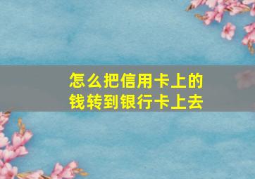 怎么把信用卡上的钱转到银行卡上去