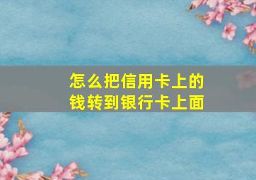 怎么把信用卡上的钱转到银行卡上面