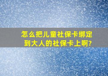 怎么把儿童社保卡绑定到大人的社保卡上啊?