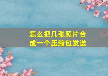 怎么把几张照片合成一个压缩包发送