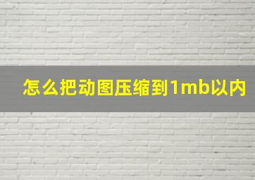 怎么把动图压缩到1mb以内