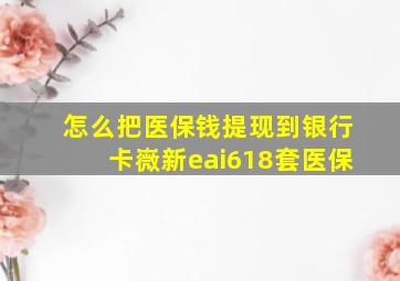 怎么把医保钱提现到银行卡嶶新eai618套医保