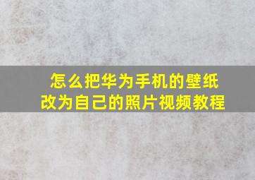 怎么把华为手机的壁纸改为自己的照片视频教程