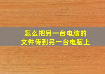 怎么把另一台电脑的文件传到另一台电脑上