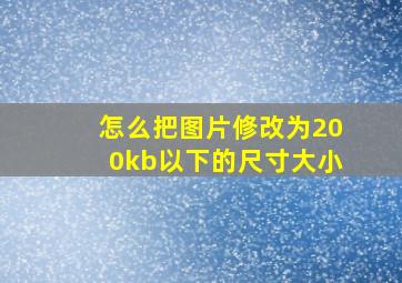 怎么把图片修改为200kb以下的尺寸大小