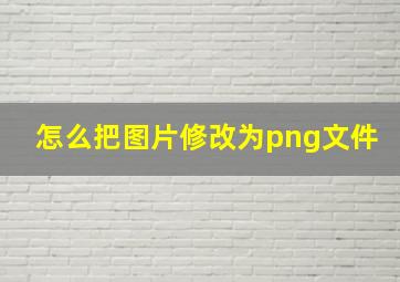 怎么把图片修改为png文件