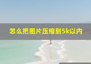 怎么把图片压缩到5k以内