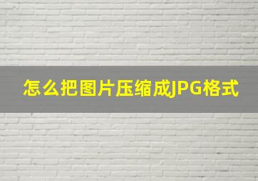 怎么把图片压缩成JPG格式