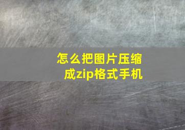 怎么把图片压缩成zip格式手机