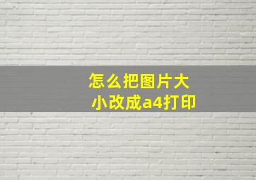 怎么把图片大小改成a4打印