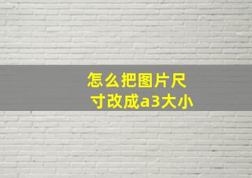 怎么把图片尺寸改成a3大小