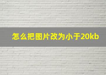 怎么把图片改为小于20kb