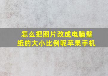 怎么把图片改成电脑壁纸的大小比例呢苹果手机