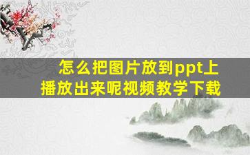 怎么把图片放到ppt上播放出来呢视频教学下载