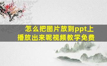 怎么把图片放到ppt上播放出来呢视频教学免费