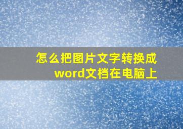 怎么把图片文字转换成word文档在电脑上