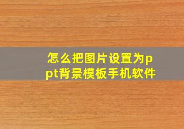 怎么把图片设置为ppt背景模板手机软件