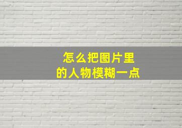 怎么把图片里的人物模糊一点