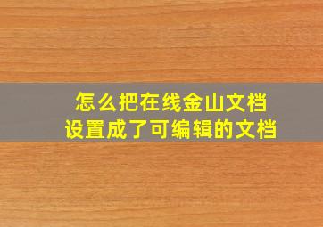 怎么把在线金山文档设置成了可编辑的文档