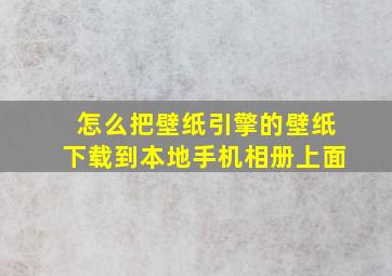 怎么把壁纸引擎的壁纸下载到本地手机相册上面