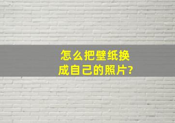 怎么把壁纸换成自己的照片?