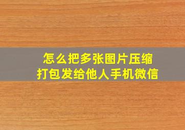 怎么把多张图片压缩打包发给他人手机微信