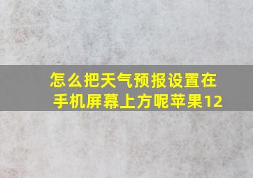 怎么把天气预报设置在手机屏幕上方呢苹果12