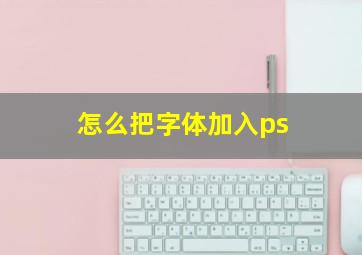 怎么把字体加入ps