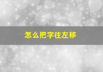 怎么把字往左移