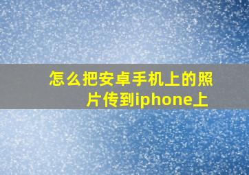 怎么把安卓手机上的照片传到iphone上