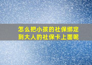 怎么把小孩的社保绑定到大人的社保卡上面呢