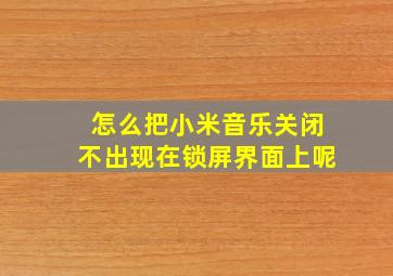 怎么把小米音乐关闭不出现在锁屏界面上呢