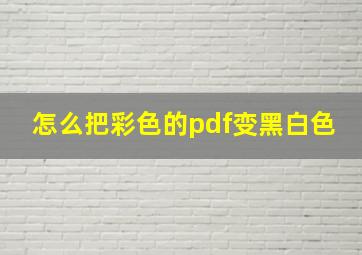 怎么把彩色的pdf变黑白色