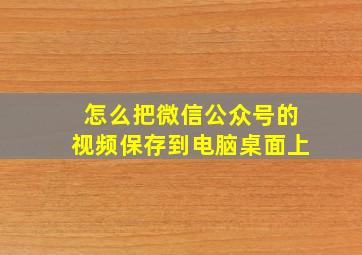 怎么把微信公众号的视频保存到电脑桌面上