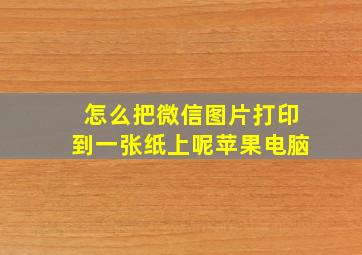 怎么把微信图片打印到一张纸上呢苹果电脑