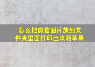 怎么把微信图片放到文件夹里面打印出来呢苹果