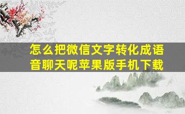 怎么把微信文字转化成语音聊天呢苹果版手机下载