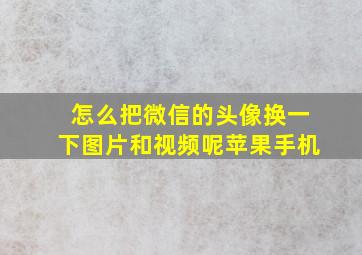 怎么把微信的头像换一下图片和视频呢苹果手机