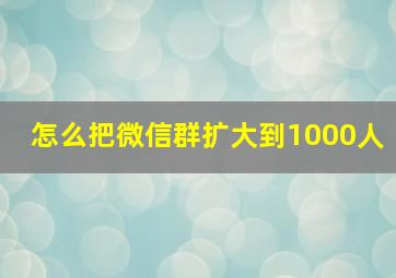 怎么把微信群扩大到1000人