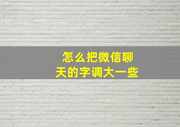 怎么把微信聊天的字调大一些