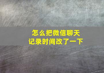 怎么把微信聊天记录时间改了一下