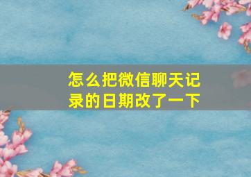 怎么把微信聊天记录的日期改了一下