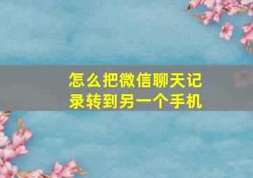 怎么把微信聊天记录转到另一个手机