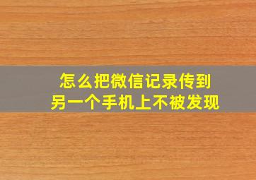 怎么把微信记录传到另一个手机上不被发现