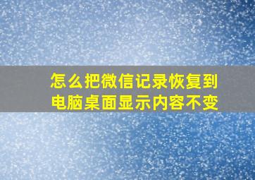 怎么把微信记录恢复到电脑桌面显示内容不变