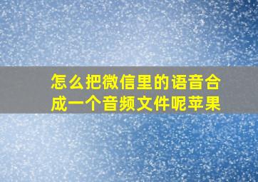 怎么把微信里的语音合成一个音频文件呢苹果