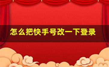 怎么把快手号改一下登录